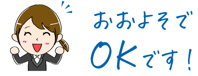 おおよそでOKです！